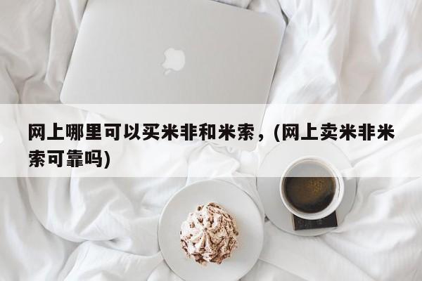 网上卖打胎药的微信号网上哪里可以买米非和米索，(网上卖米非米索可靠吗)