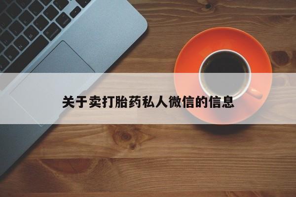网上卖打胎药的微信号关于卖打胎药私人微信的信息