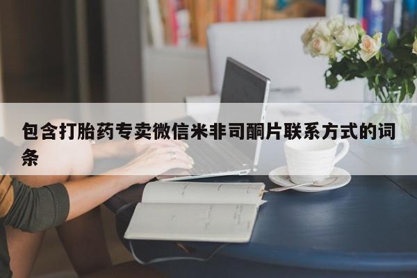 网上卖打胎药的微信号包含打胎药专卖微信米非司酮片联系方式的词条