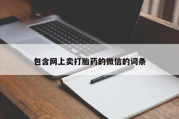 网上卖打胎药的微信号包含网上卖打胎药的微信的词条