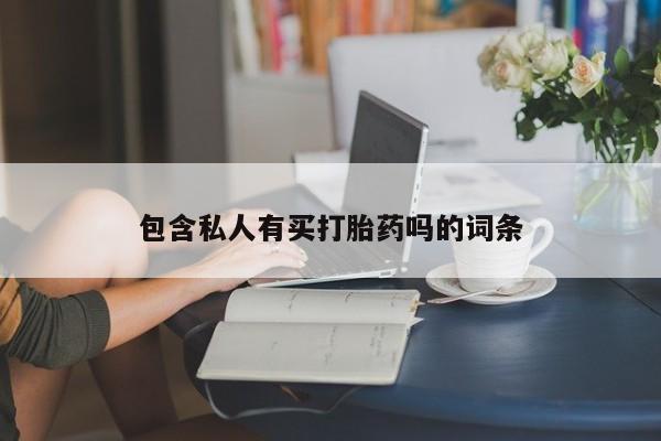 网上卖打胎药的微信号包含私人有买打胎药吗的词条