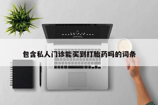 网上卖打胎药的微信号包含私人门诊能买到打胎药吗的词条