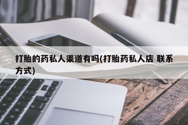 网上卖打胎药的微信号打胎的药私人渠道有吗(打胎药私人店 联系方式)