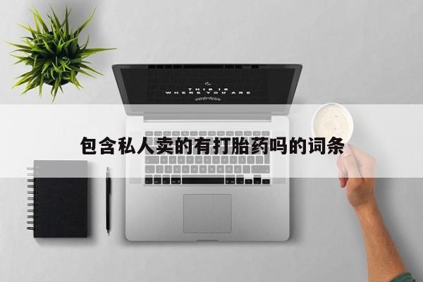 网上卖打胎药的微信号包含私人卖的有打胎药吗的词条