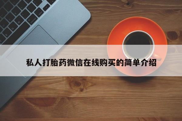 网上卖打胎药的微信号私人打胎药微信在线购买的简单介绍