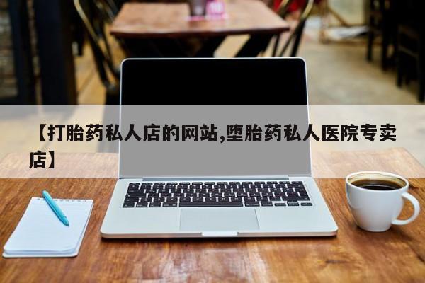网上卖打胎药的微信号【打胎药私人店的网站,堕胎药私人医院专卖店】