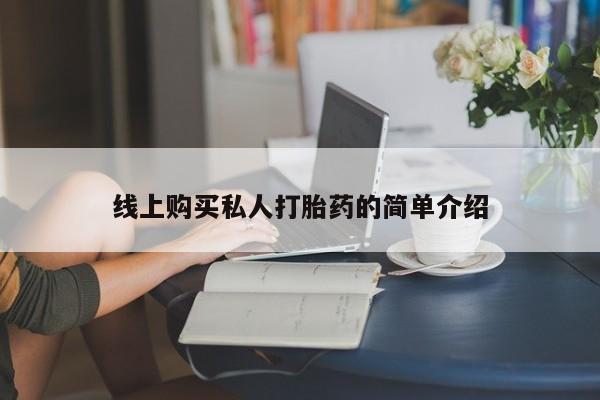 网上卖打胎药的微信号线上购买私人打胎药的简单介绍