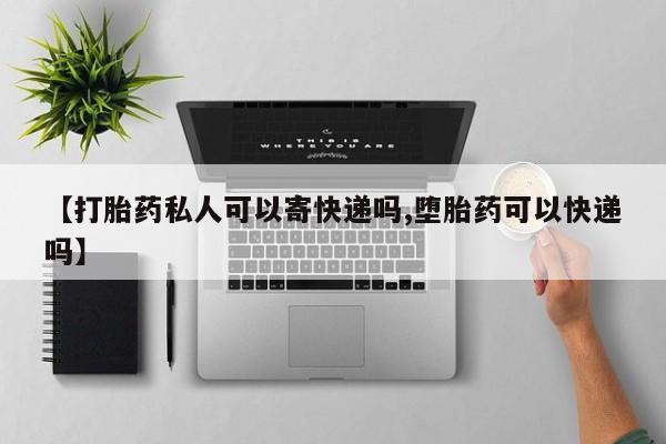 网上卖打胎药的微信号【打胎药私人可以寄快递吗,堕胎药可以快递吗】