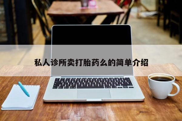 网上卖打胎药的微信号私人诊所卖打胎药么的简单介绍