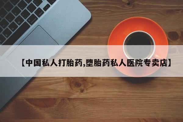 网上卖打胎药的微信号【中国私人打胎药,堕胎药私人医院专卖店】