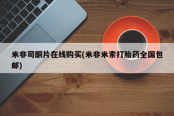 网上卖打胎药的微信号米非司酮片在线购买(米非米索打胎药全国包邮)