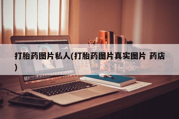 网上卖打胎药的微信号打胎药图片私人(打胎药图片真实图片 药店)