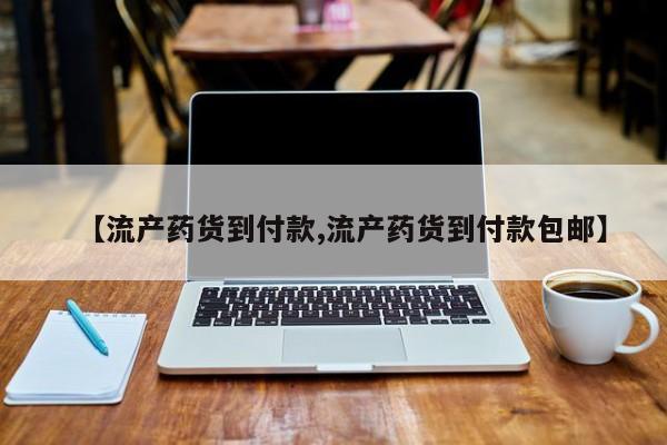 网上卖打胎药的微信号【流产药货到付款,流产药货到付款包邮】