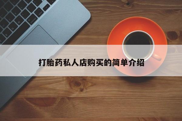 网上卖打胎药的微信号打胎药私人店购买的简单介绍