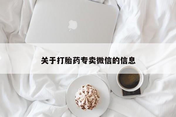 网上卖打胎药的微信号关于打胎药专卖微信的信息