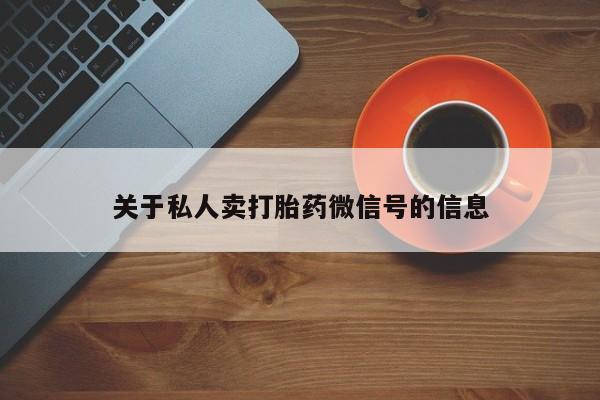 网上卖打胎药的微信号关于私人卖打胎药微信号的信息