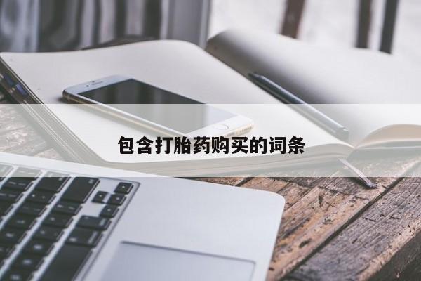 网上卖打胎药的微信号包含打胎药购买的词条