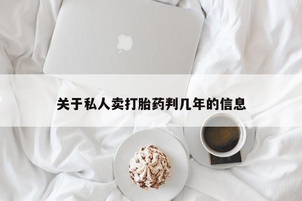 网上卖打胎药的微信号关于私人卖打胎药判几年的信息