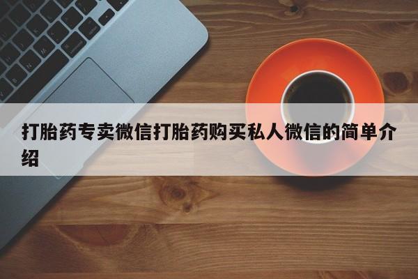 网上卖打胎药的微信号打胎药专卖微信打胎药购买私人微信的简单介绍