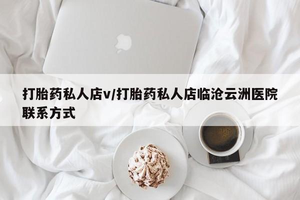 网上卖打胎药的微信号打胎药私人店v/打胎药私人店临沧云洲医院联系方式