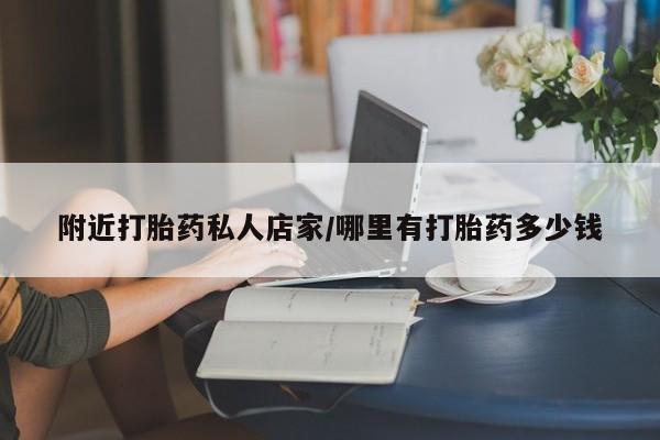 网上卖打胎药的微信号附近打胎药私人店家/哪里有打胎药多少钱