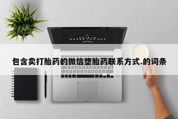 网上卖打胎药的微信号包含卖打胎药的微信堕胎药联系方式.的词条