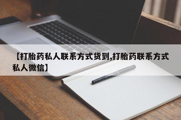 网上卖打胎药的微信号【打胎药私人联系方式货到,打胎药联系方式私人微信】
