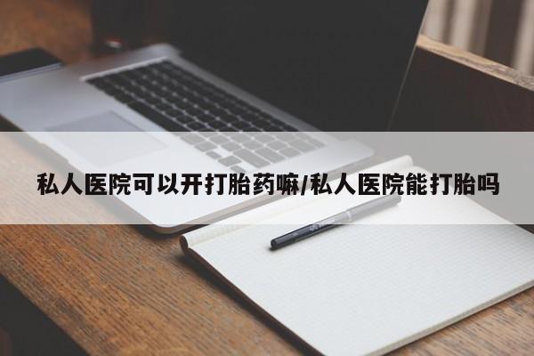 网上卖打胎药的微信号私人医院可以开打胎药嘛/私人医院能打胎吗