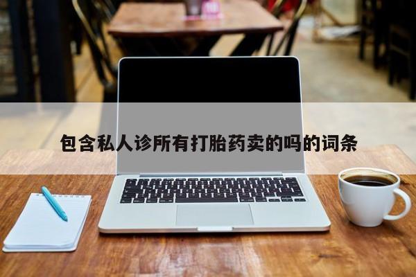 网上卖打胎药的微信号包含私人诊所有打胎药卖的吗的词条