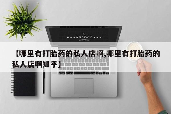 网上卖打胎药的微信号【哪里有打胎药的私人店啊,哪里有打胎药的私人店啊知乎】
