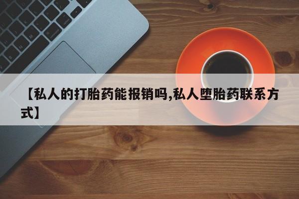 网上卖打胎药的微信号【私人的打胎药能报销吗,私人堕胎药联系方式】
