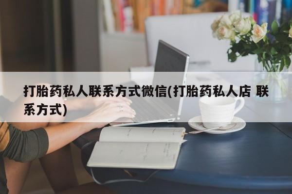 网上卖打胎药的微信号打胎药私人联系方式微信(打胎药私人店 联系方式)