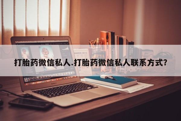 网上卖打胎药的微信号打胎药微信私人.打胎药微信私人联系方式？