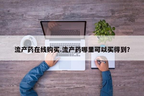 网上卖打胎药的微信号流产药在线购买.流产药哪里可以买得到？