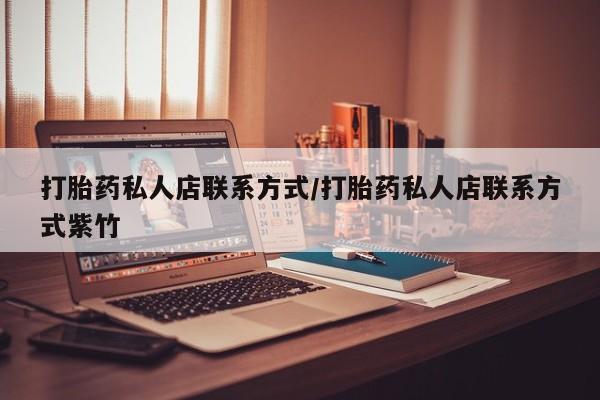 网上卖打胎药的微信号打胎药私人店联系方式/打胎药私人店联系方式紫竹
