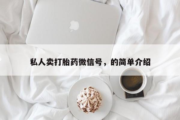 网上卖打胎药的微信号私人卖打胎药微信号，的简单介绍
