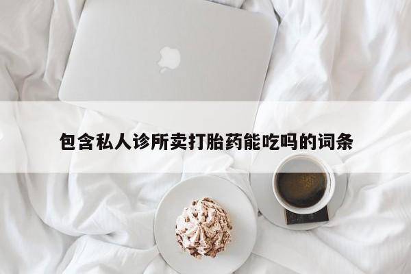 网上卖打胎药的微信号包含私人诊所卖打胎药能吃吗的词条