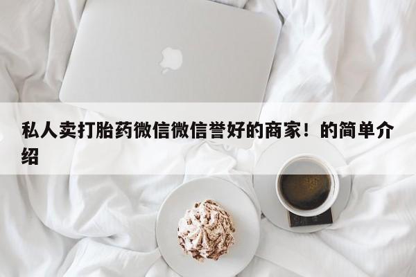 网上卖打胎药的微信号私人卖打胎药微信微信誉好的商家！的简单介绍