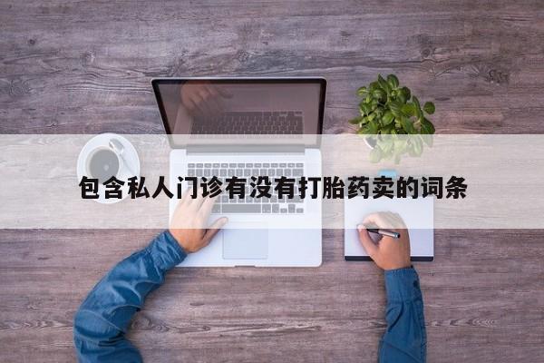 网上卖打胎药的微信号包含私人门诊有没有打胎药卖的词条