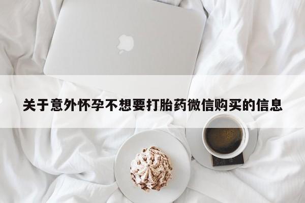网上卖打胎药的微信号关于意外怀孕不想要打胎药微信购买的信息
