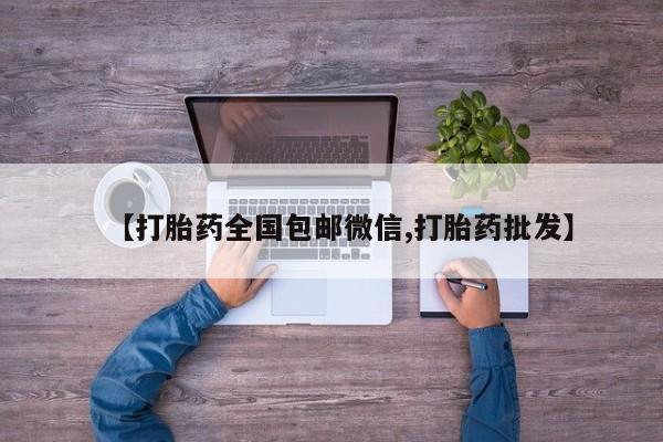 网上卖打胎药的微信号【打胎药全国包邮微信,打胎药批发】
