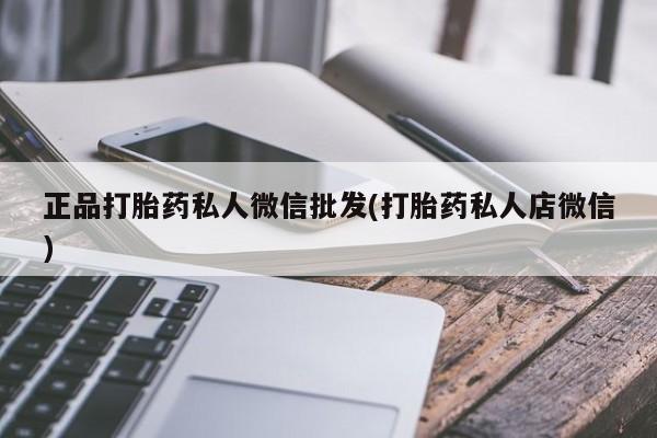 网上卖打胎药的微信号正品打胎药私人微信批发(打胎药私人店微信)