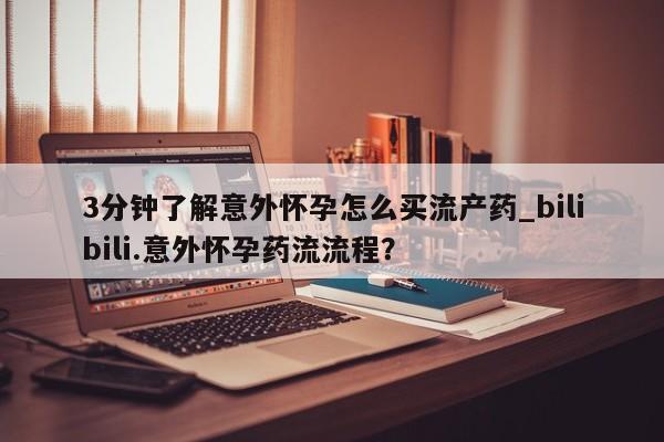 网上卖打胎药的微信号3分钟了解意外怀孕怎么买流产药_bilibili.意外怀孕药流流程？